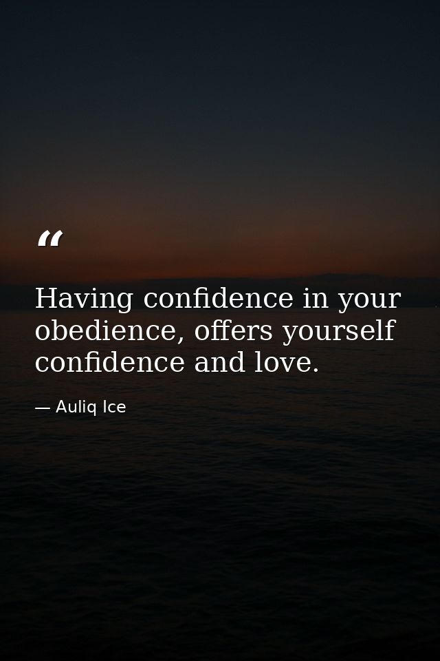Having confidence in your obedience, offers yourself confidence and love. — Auliq Ice