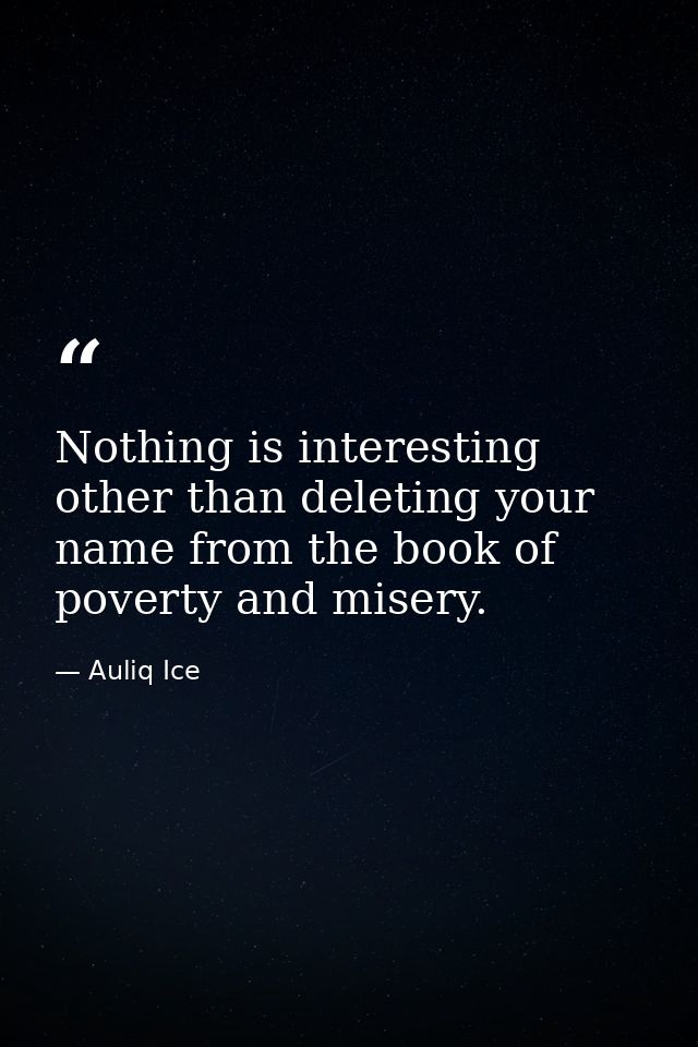 Nothing is interesting other than deleting your name from the book of poverty and misery. — Auliq Ice