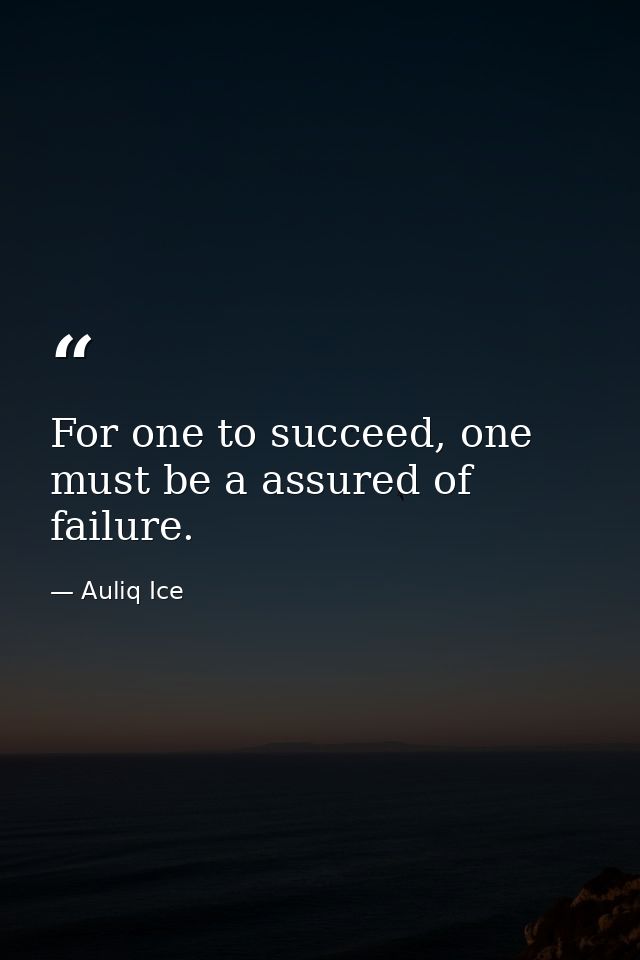 For one to succeed, one must be a assured of failure. — Auliq Ice