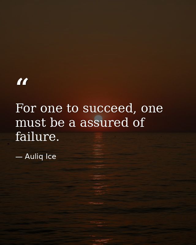 For one to succeed, one must be a assured of failure. — Auliq Ice