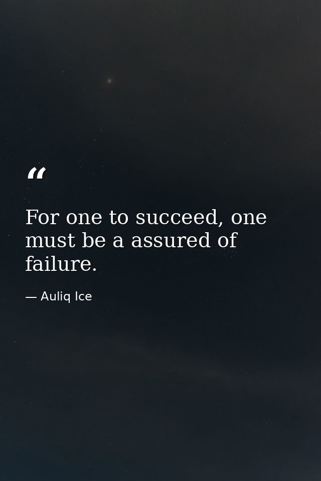 For one to succeed, one must be a assured of failure. — Auliq Ice