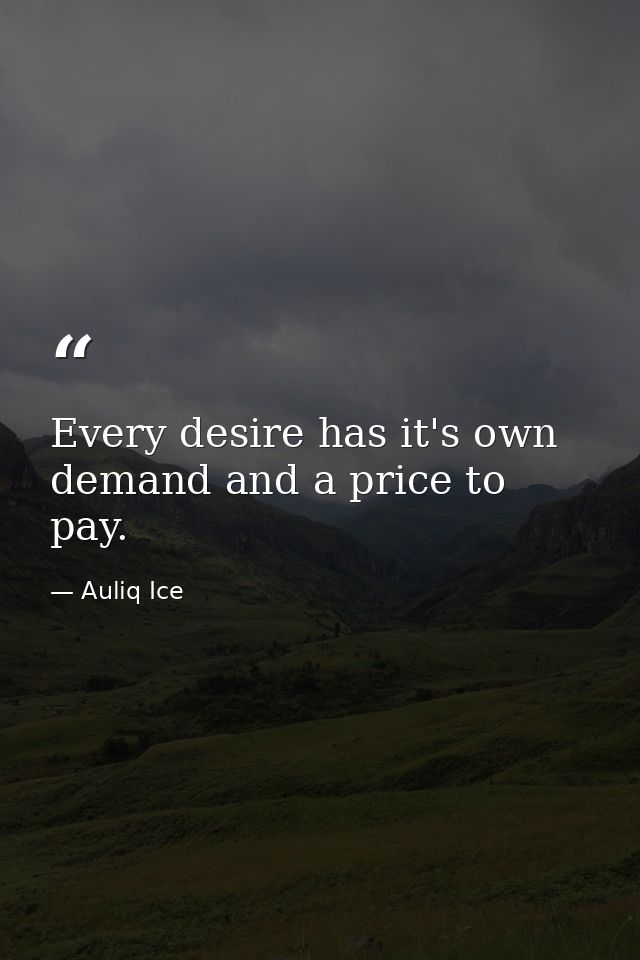Every desire has it's own demand and a price to pay. — Auliq Ice