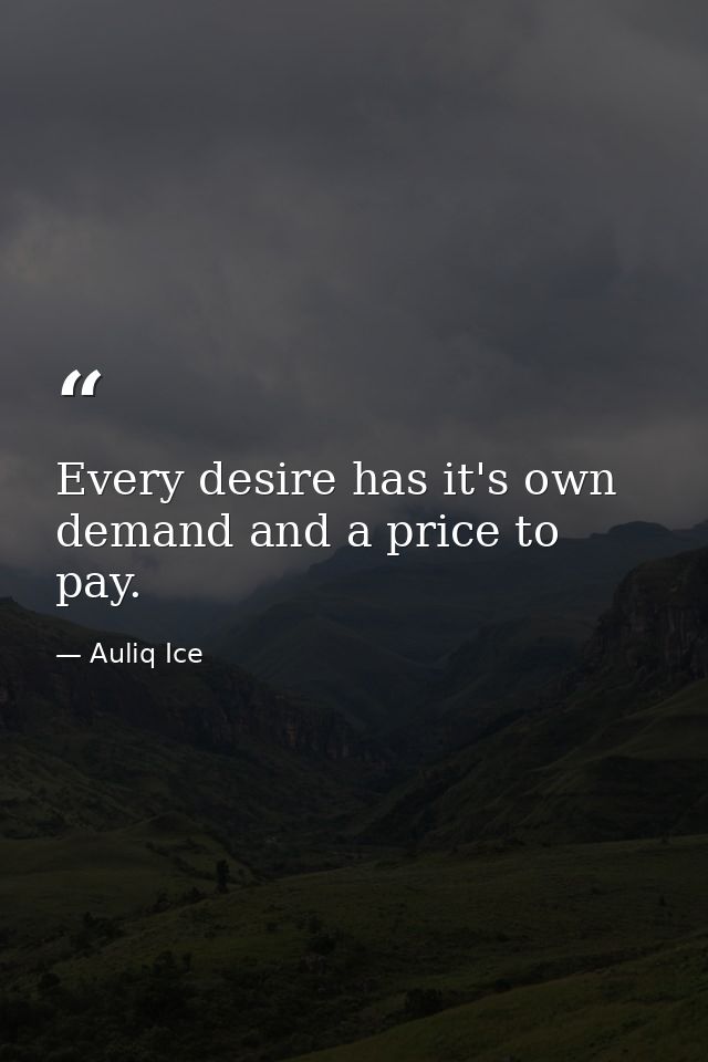Every desire has it's own demand and a price to pay. — Auliq Ice