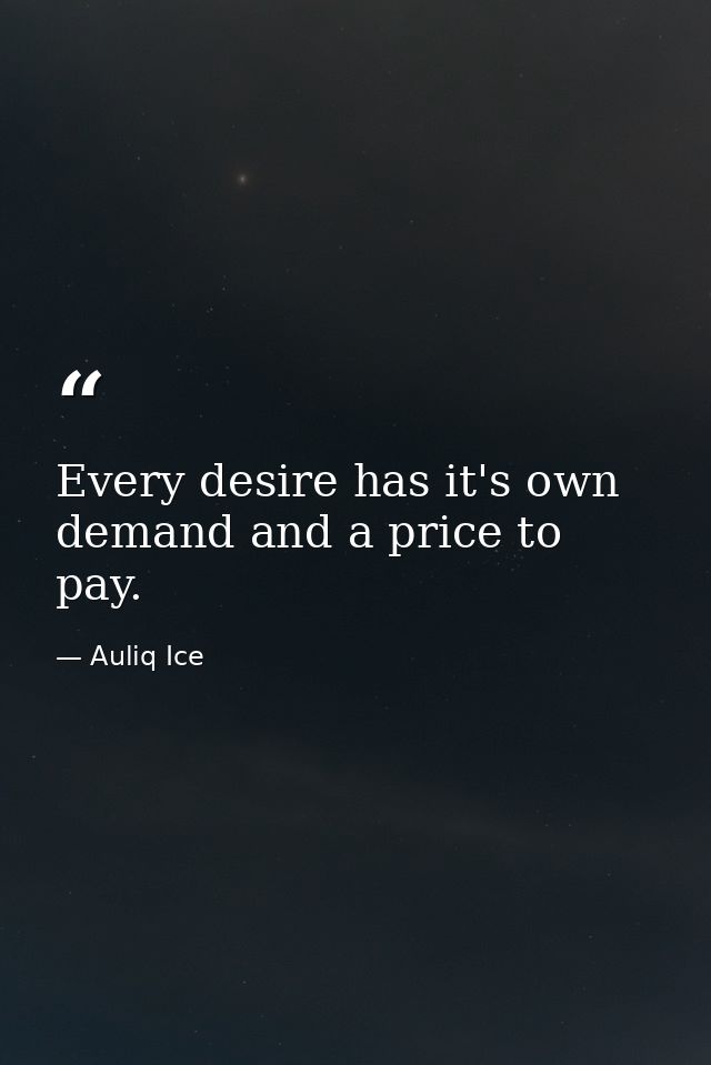 Every desire has it's own demand and a price to pay. — Auliq Ice
