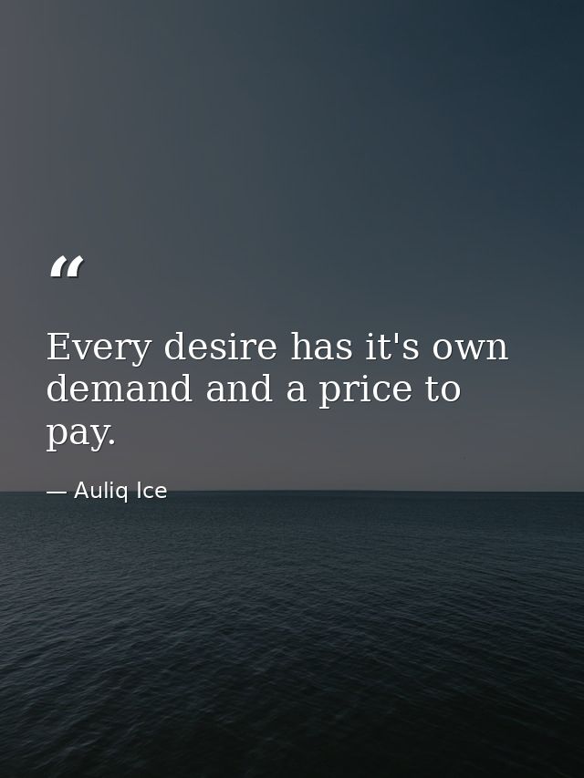 Every desire has it's own demand and a price to pay. — Auliq Ice