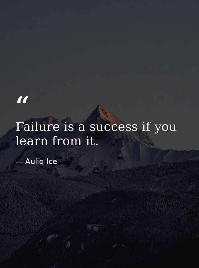 Failure is a success if you learn from it. — Auliq Ice