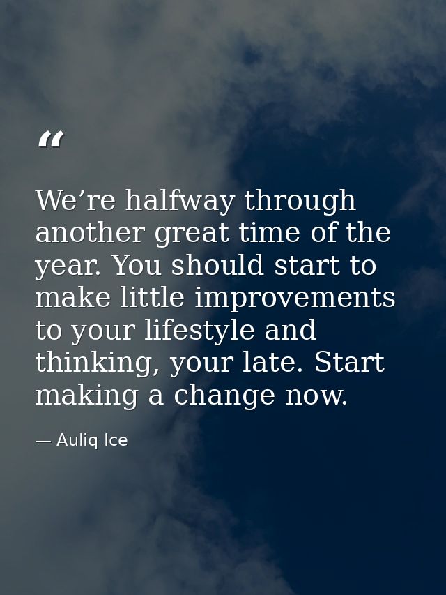 We’re halfway through another great time of the year. You should start to make little improvements to your lifestyle and — Auliq Ice