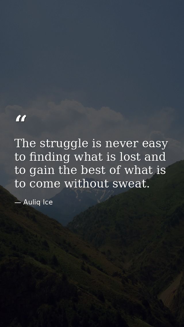 The struggle is never easy to finding what is lost and to gain the best of what is to come without sweat. — Auliq Ice