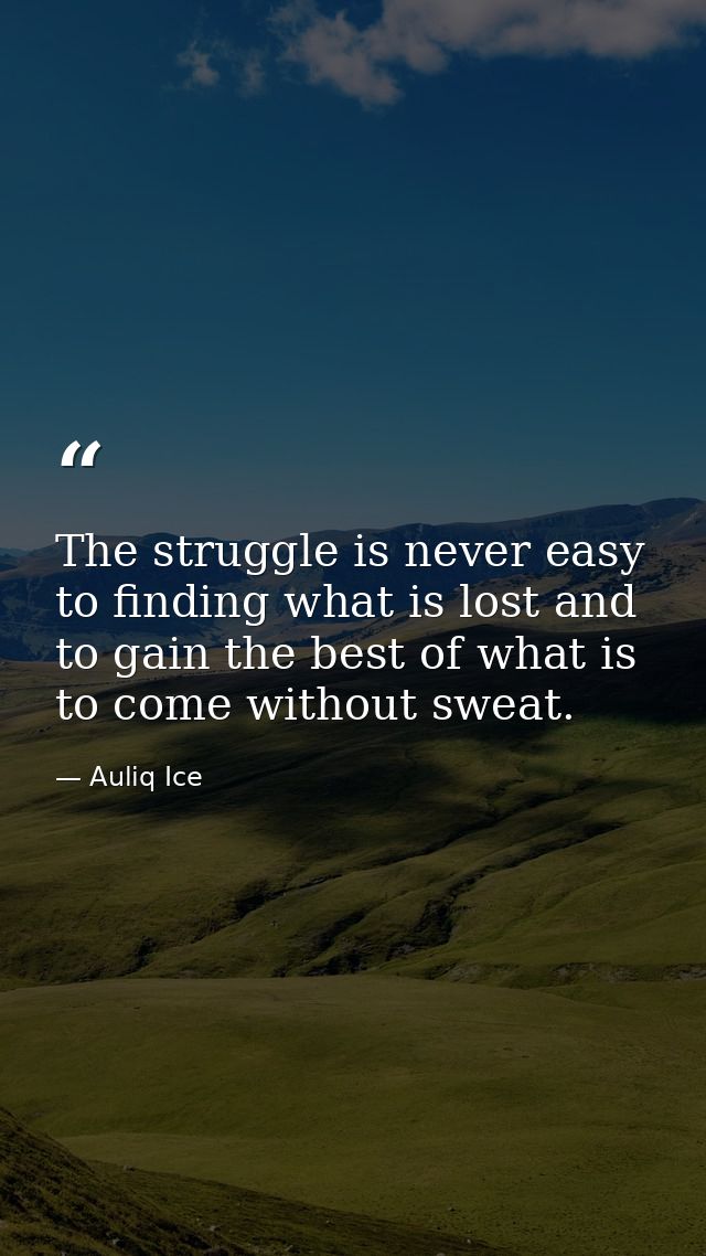 The struggle is never easy to finding what is lost and to gain the best of what is to come without sweat. — Auliq Ice