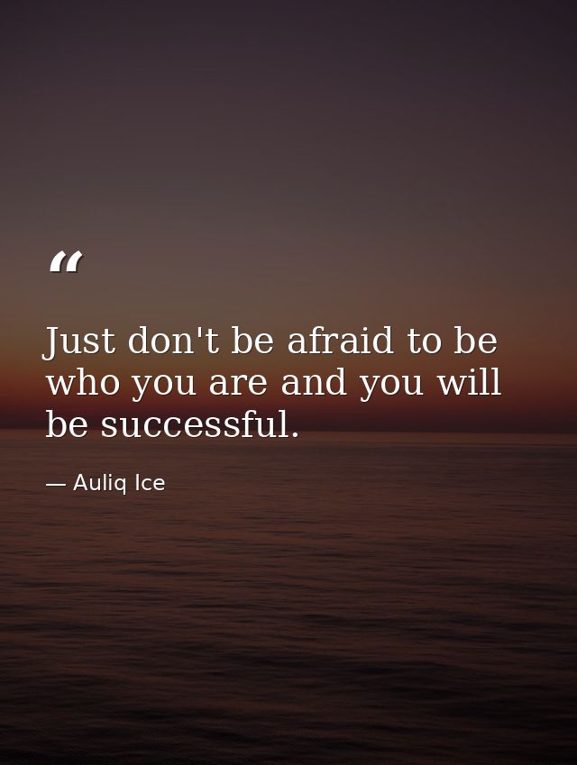 Just don't be afraid to be who you are and you will be successful. — Auliq Ice