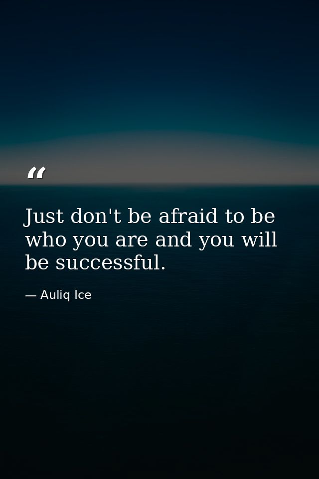 Just don't be afraid to be who you are and you will be successful. — Auliq Ice