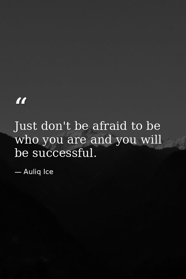 Just don't be afraid to be who you are and you will be successful. — Auliq Ice
