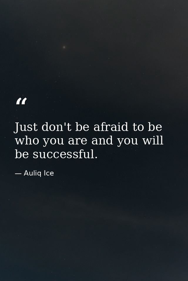 Just don't be afraid to be who you are and you will be successful. — Auliq Ice