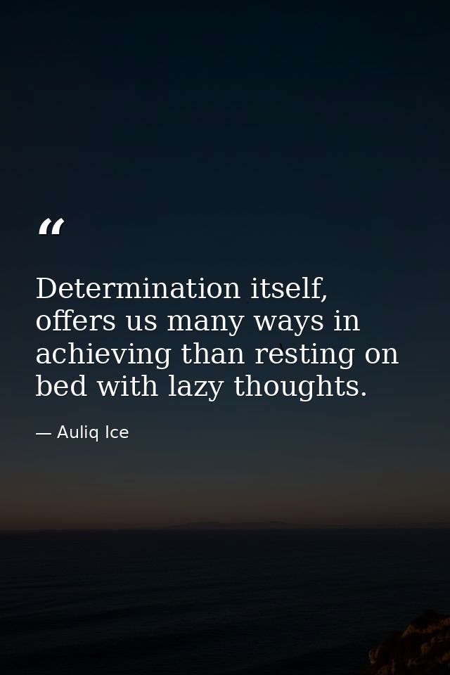 Determination itself, offers us many ways in achieving than resting on bed with lazy thoughts. — Auliq Ice