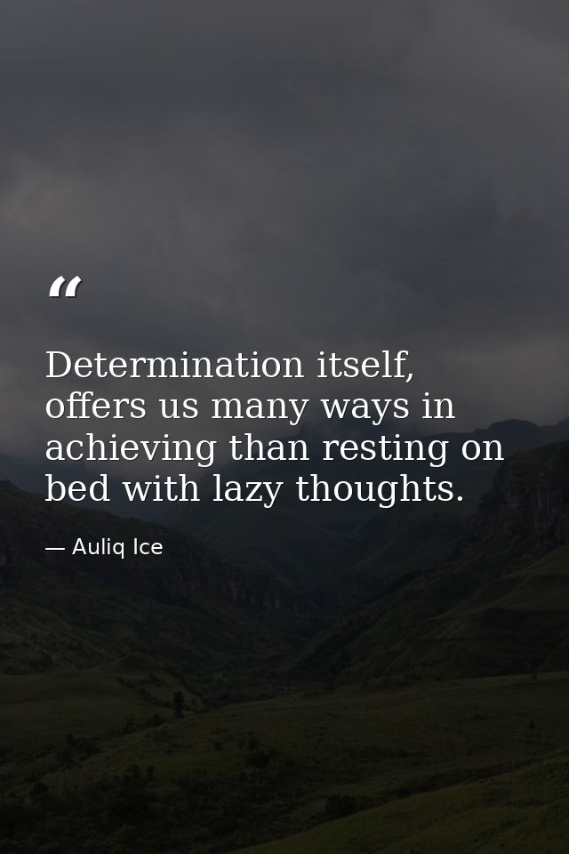 Determination itself, offers us many ways in achieving than resting on bed with lazy thoughts. — Auliq Ice