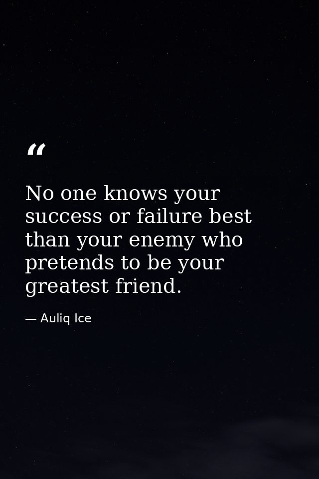 No one knows your success or failure best than your enemy who pretends to be your greatest friend. — Auliq Ice