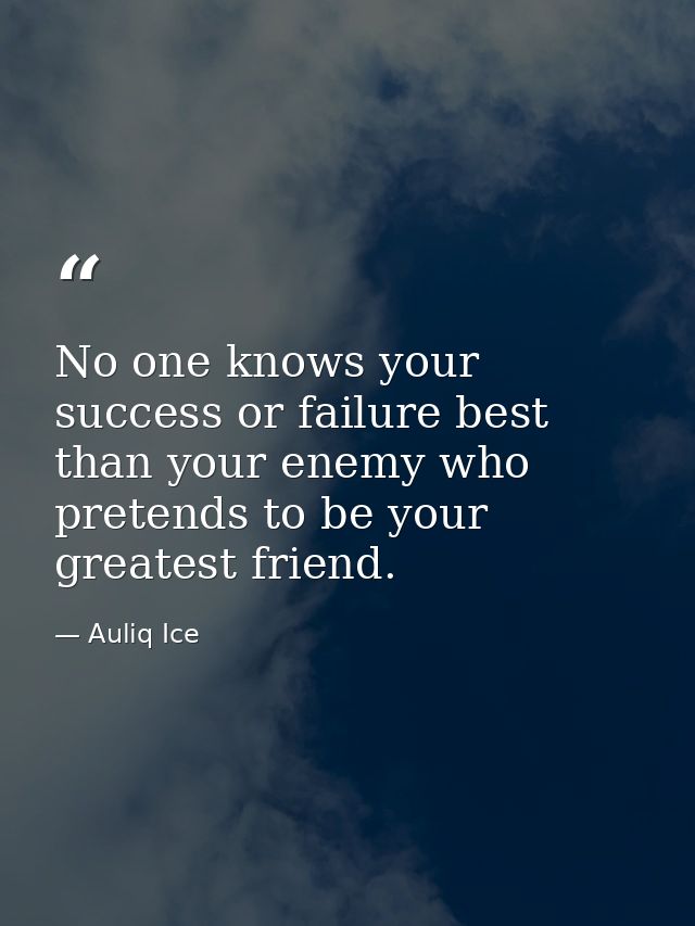 No one knows your success or failure best than your enemy who pretends to be your greatest friend. — Auliq Ice