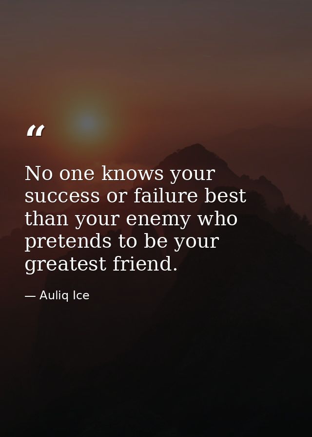 No one knows your success or failure best than your enemy who pretends to be your greatest friend. — Auliq Ice