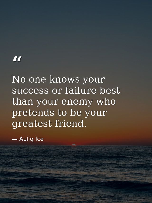 No one knows your success or failure best than your enemy who pretends to be your greatest friend. — Auliq Ice