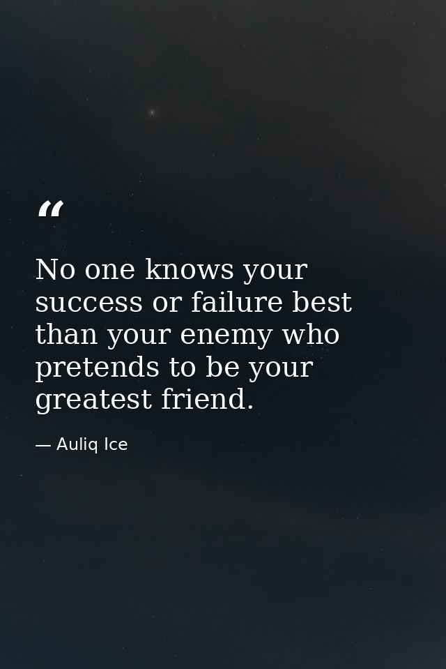 No one knows your success or failure best than your enemy who pretends to be your greatest friend. — Auliq Ice
