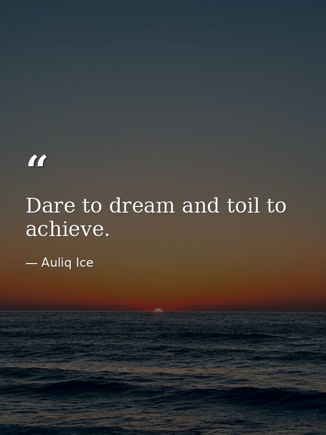 Dare to dream and toil to achieve. — Auliq Ice
