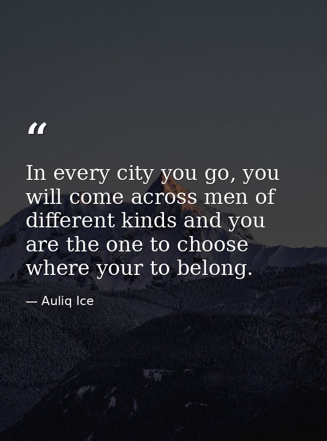 In every city you go, you will come across men of different kinds and you are the one to choose where your to belong. — Auliq Ice