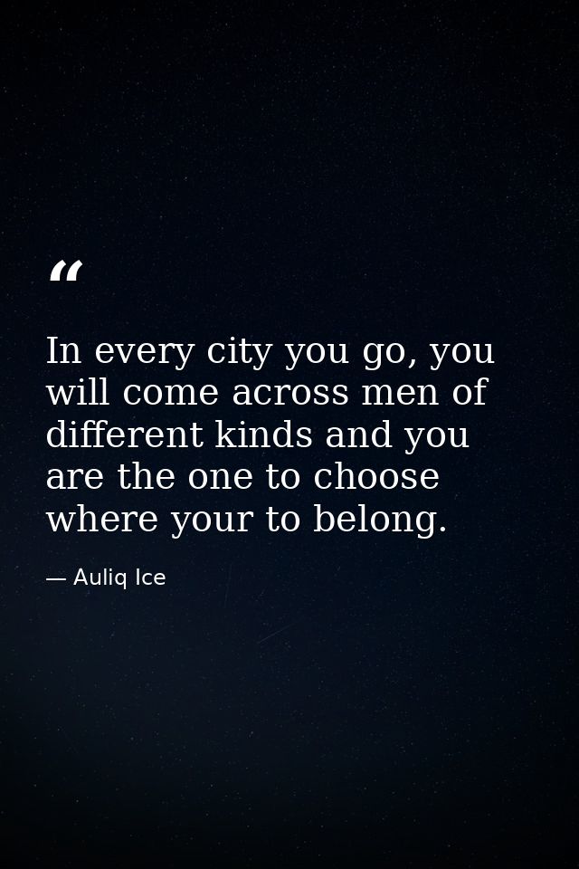 In every city you go, you will come across men of different kinds and you are the one to choose where your to belong. — Auliq Ice