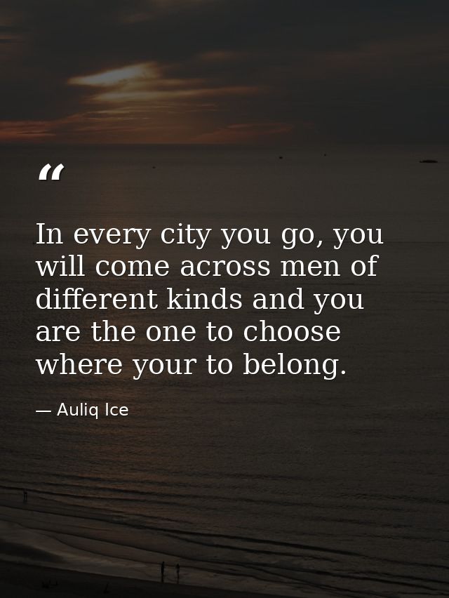 In every city you go, you will come across men of different kinds and you are the one to choose where your to belong. — Auliq Ice