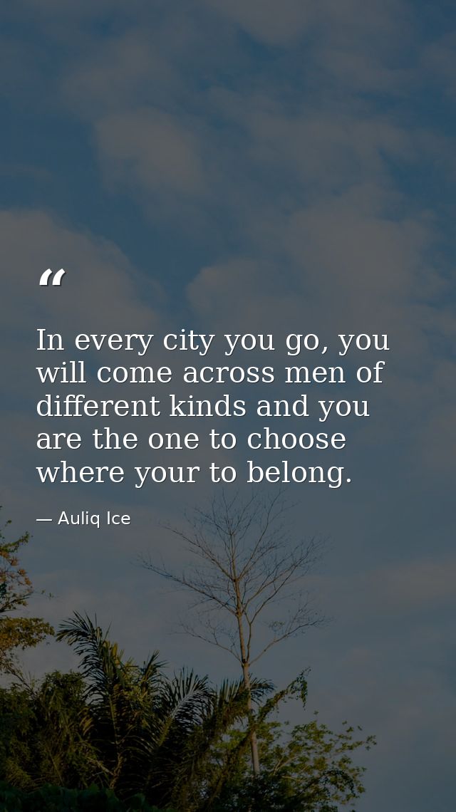 In every city you go, you will come across men of different kinds and you are the one to choose where your to belong. — Auliq Ice