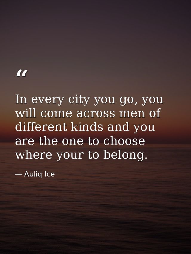 In every city you go, you will come across men of different kinds and you are the one to choose where your to belong. — Auliq Ice