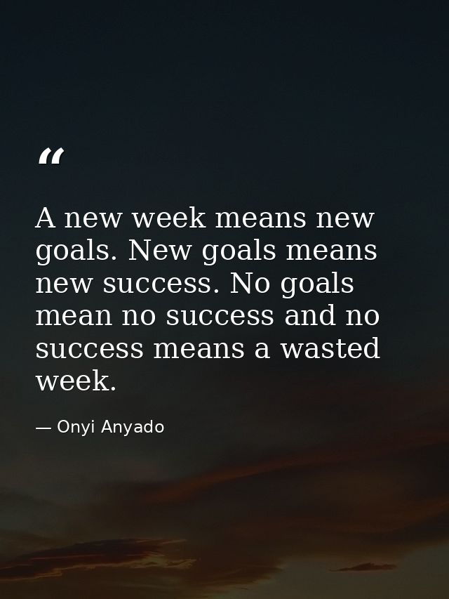 A new week means new goals. New goals means new success. No goals mean no success and no success means a wasted week. — Onyi Anyado