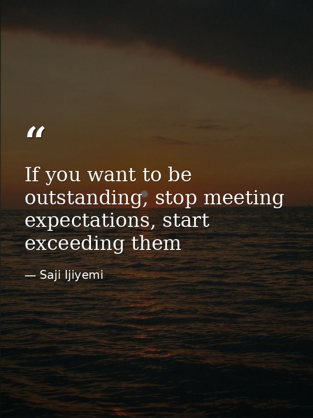 If you want to be outstanding, stop meeting expectations, start exceeding them — Saji Ijiyemi