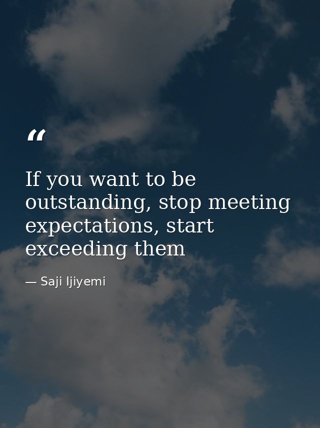 If you want to be outstanding, stop meeting expectations, start exceeding them — Saji Ijiyemi