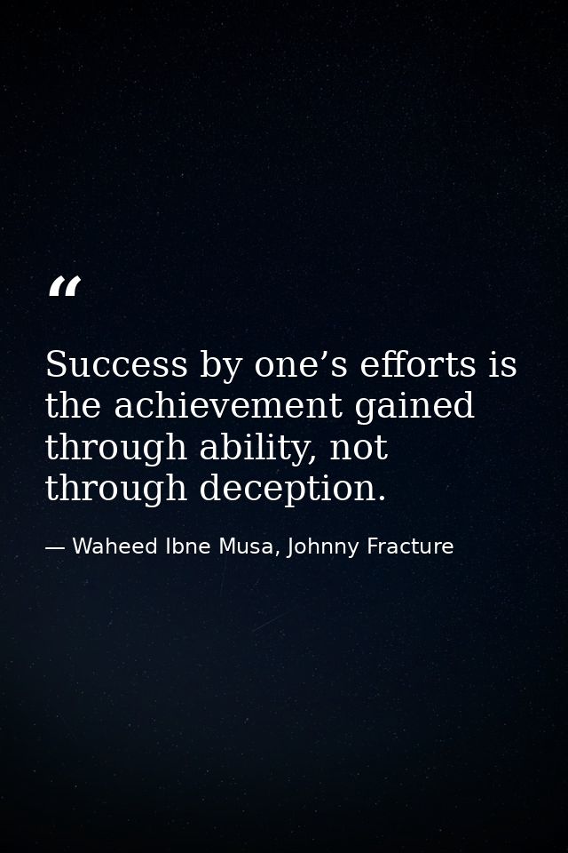 Success by one’s efforts is the achievement gained through ability, not through deception. — Waheed Ibne Musa, Johnny Fracture