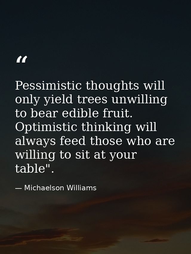 Pessimistic thoughts will only yield trees unwilling to bear edible fruit. Optimistic thinking will always feed those wh — Michaelson Williams