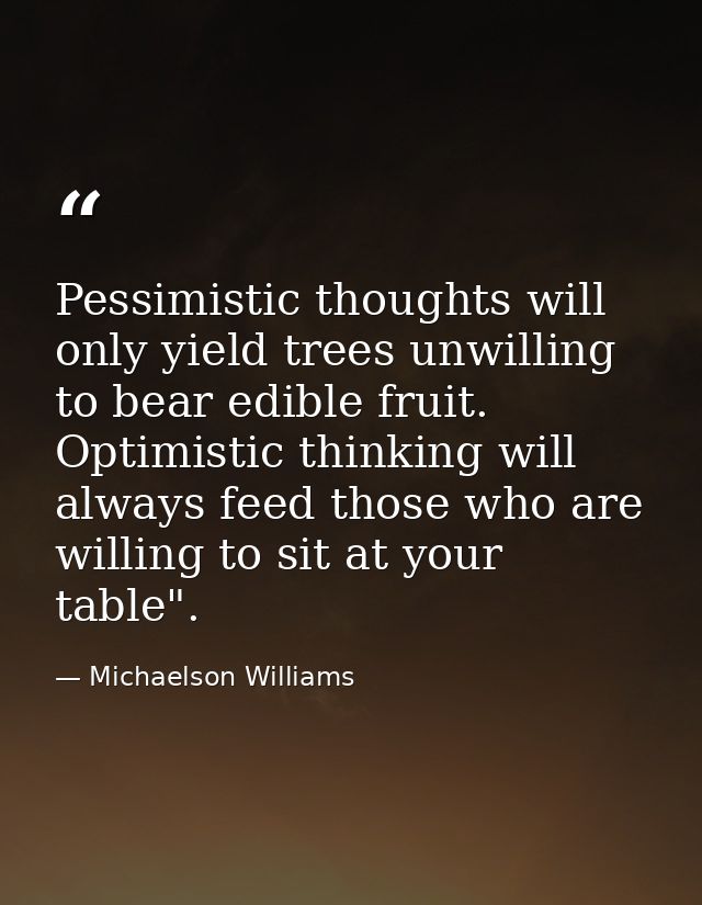 Pessimistic thoughts will only yield trees unwilling to bear edible fruit. Optimistic thinking will always feed those wh — Michaelson Williams