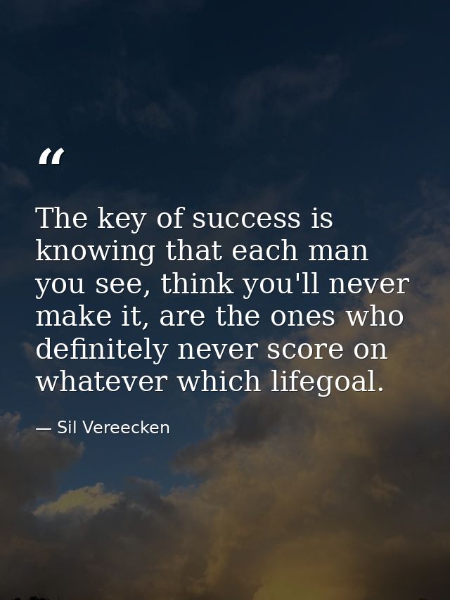 The key of success is knowing that each man you see, think you'll never make it, are the ones who definitely never score — Sil Vereecken