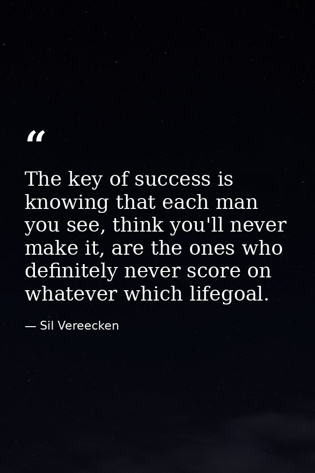 The key of success is knowing that each man you see, think you'll never make it, are the ones who definitely never score — Sil Vereecken