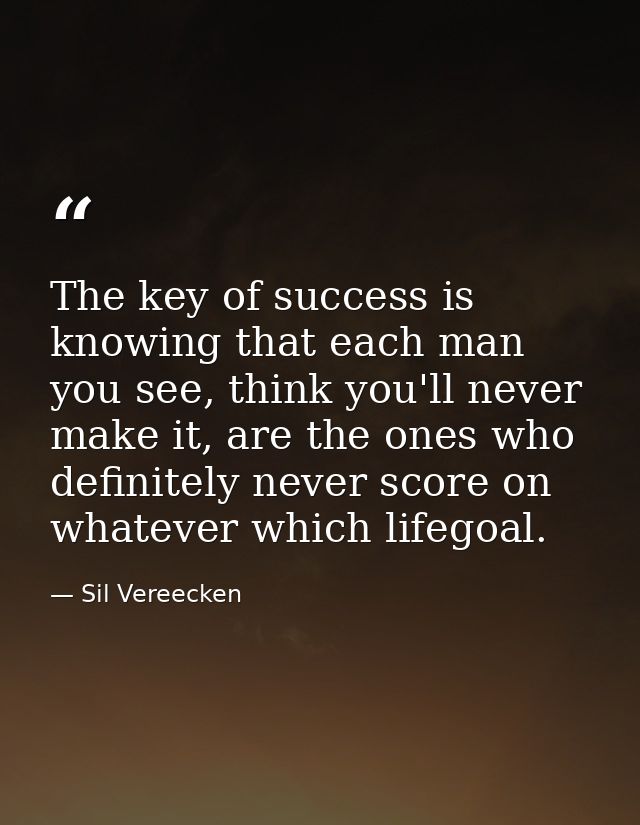 The key of success is knowing that each man you see, think you'll never make it, are the ones who definitely never score — Sil Vereecken