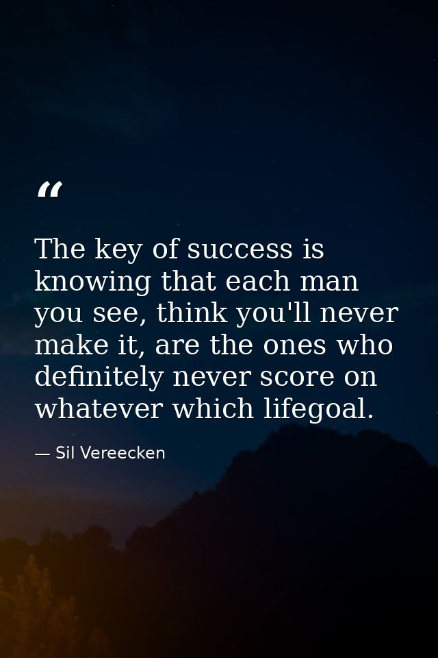The key of success is knowing that each man you see, think you'll never make it, are the ones who definitely never score — Sil Vereecken