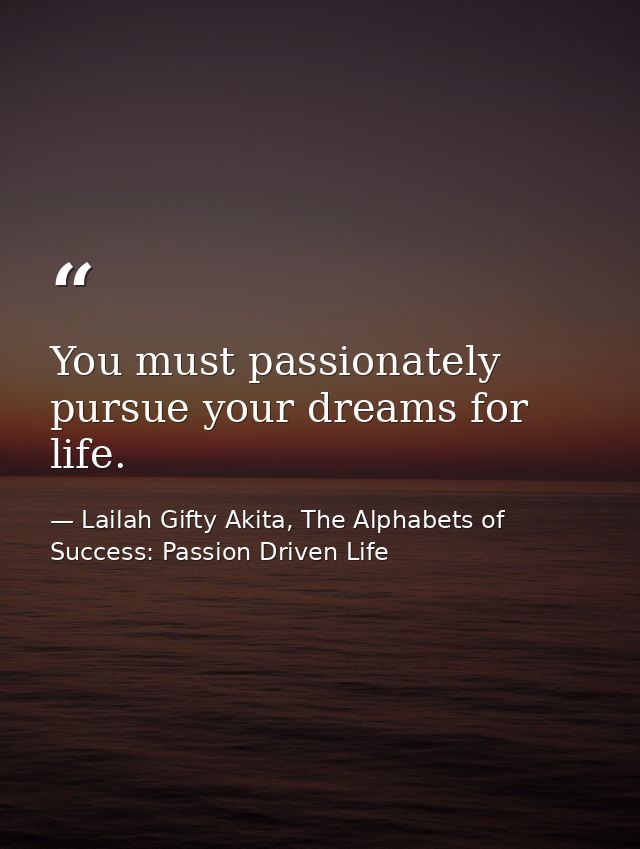 You must passionately pursue your dreams for life. — Lailah Gifty Akita, The Alphabets of  Success: Passion Driven Life