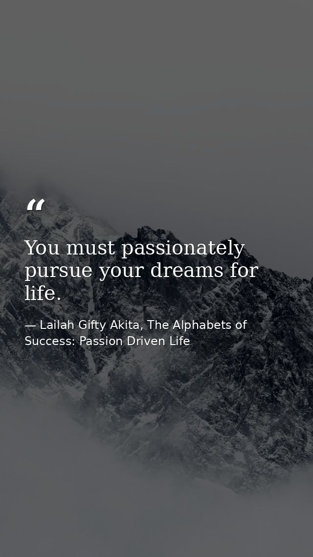 You must passionately pursue your dreams for life. — Lailah Gifty Akita, The Alphabets of  Success: Passion Driven Life