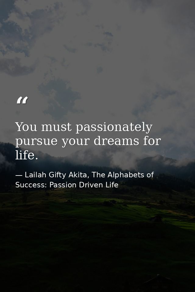 You must passionately pursue your dreams for life. — Lailah Gifty Akita, The Alphabets of  Success: Passion Driven Life
