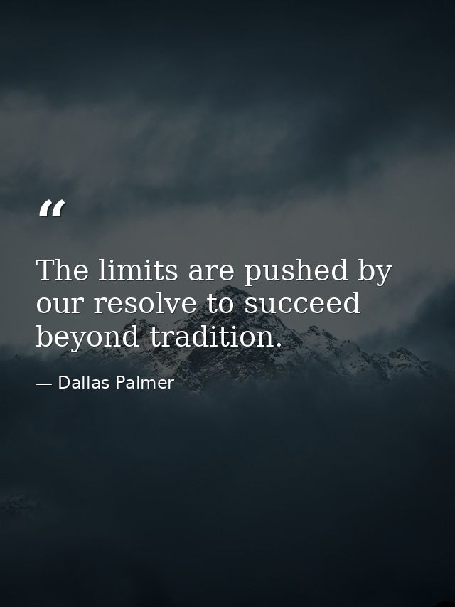 The limits are pushed by our resolve to succeed beyond tradition. — Dallas Palmer