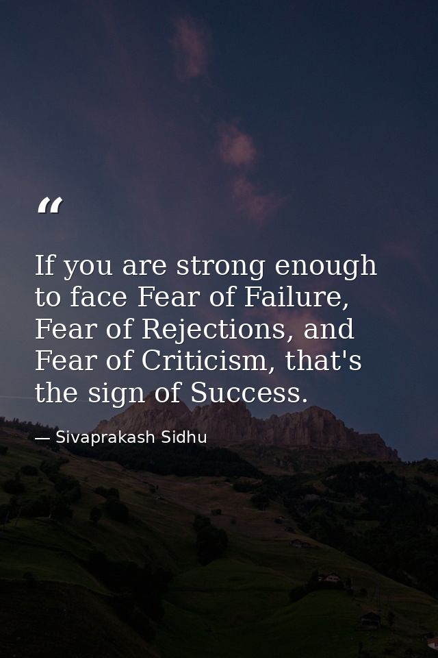If you are strong enough to face Fear of Failure, Fear of Rejections, and Fear of Criticism, that's the sign of Success. — Sivaprakash Sidhu