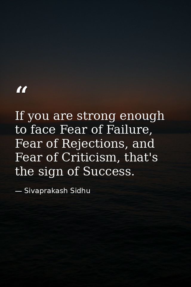 If you are strong enough to face Fear of Failure, Fear of Rejections, and Fear of Criticism, that's the sign of Success. — Sivaprakash Sidhu
