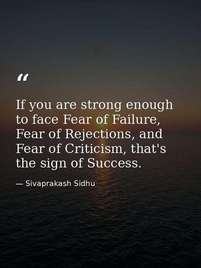 If you are strong enough to face Fear of Failure, Fear of Rejections, and Fear of Criticism, that's the sign of Success. — Sivaprakash Sidhu