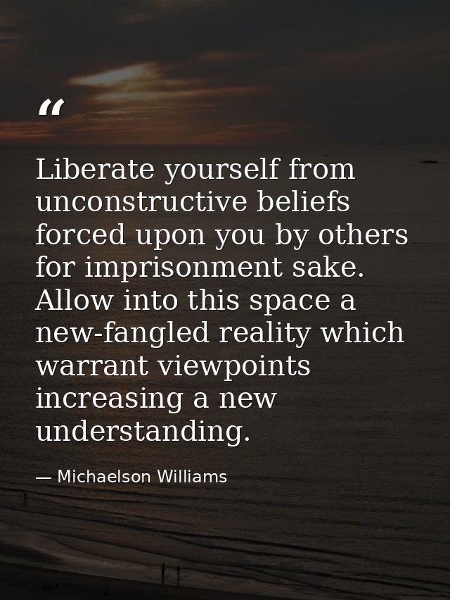 Liberate yourself from unconstructive beliefs forced upon you by others for imprisonment sake. Allow into this space a n — Michaelson Williams