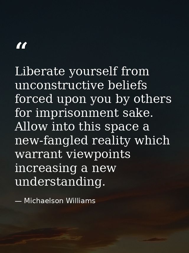 Liberate yourself from unconstructive beliefs forced upon you by others for imprisonment sake. Allow into this space a n — Michaelson Williams