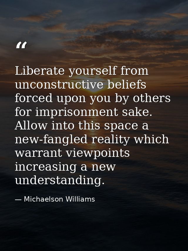 Liberate yourself from unconstructive beliefs forced upon you by others for imprisonment sake. Allow into this space a n — Michaelson Williams